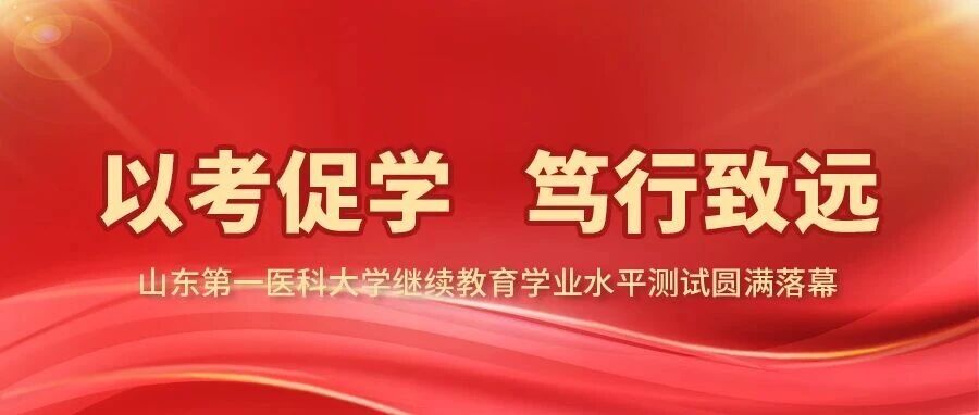 以考促学 笃行致远&mdash;&mdash;山东第一医科大学继续教育学业水平测试圆满落幕